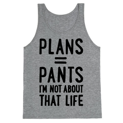 Plans = Pants, I'm Not About That Life Tank Top