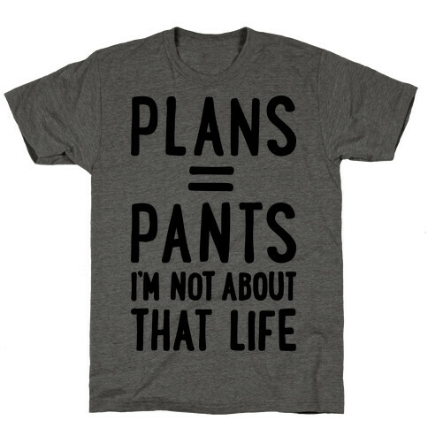 Plans = Pants, I'm Not About That Life T-Shirt