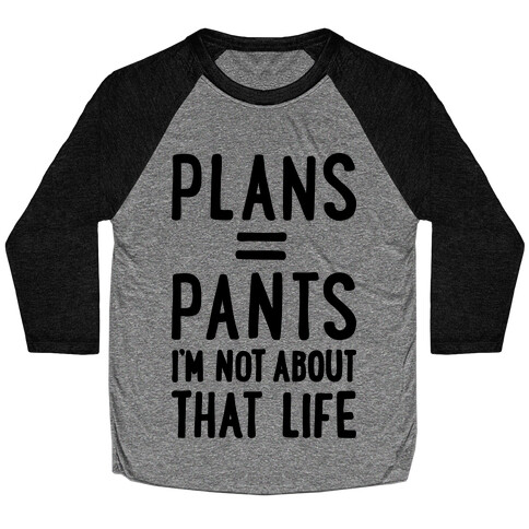 Plans = Pants, I'm Not About That Life Baseball Tee