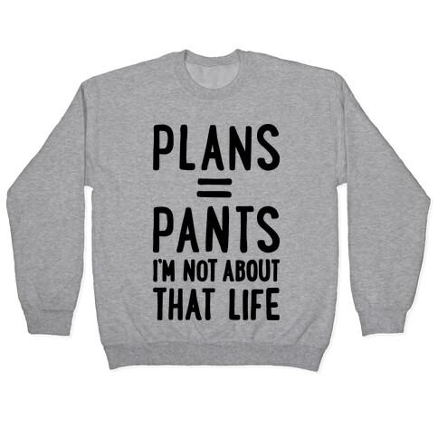 Plans = Pants, I'm Not About That Life Pullover