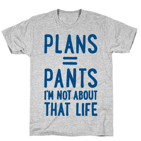 Plans = Pants, I'm Not About That Life T-Shirt