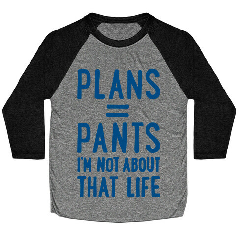 Plans = Pants, I'm Not About That Life Baseball Tee