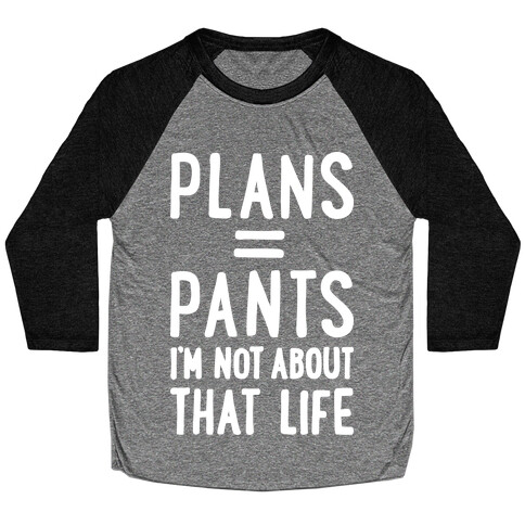 Plans = Pants, I'm Not About That Life Baseball Tee