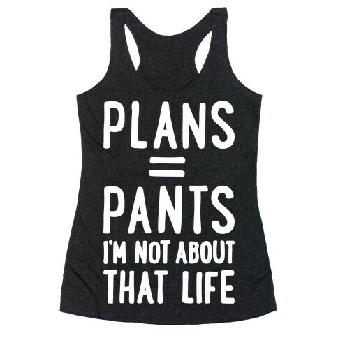 Plans = Pants, I'm Not About That Life Racerback Tank Top