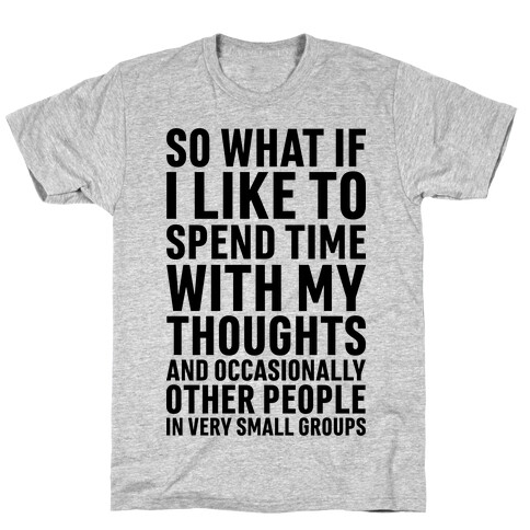 So What If I Like To Spend Time With My Thoughts And Occasionally Other People In Very Small Groups T-Shirt