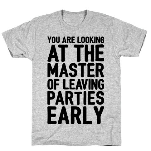 You Are Looking At The Master of Leaving Parties Early T-Shirt