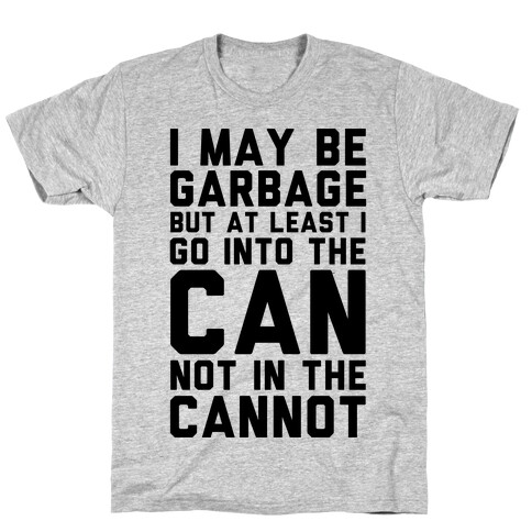 I May Be Garbage but at Least I Go into the Can Not in the Cannot T-Shirt