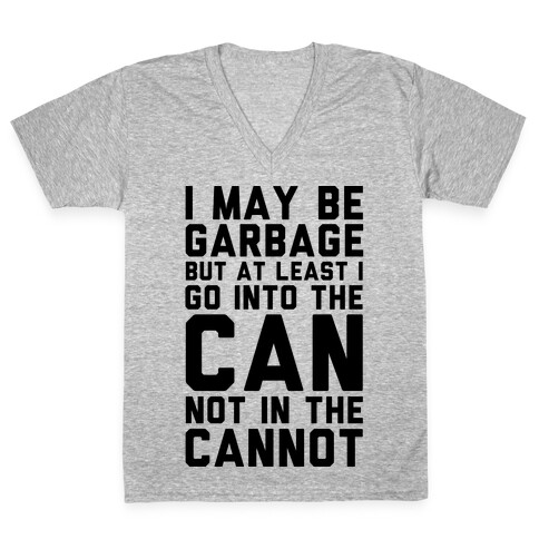 I May Be Garbage but at Least I Go into the Can Not in the Cannot V-Neck Tee Shirt