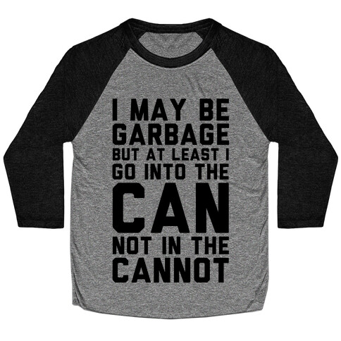 I May Be Garbage but at Least I Go into the Can Not in the Cannot Baseball Tee