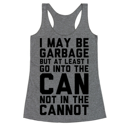 I May Be Garbage but at Least I Go into the Can Not in the Cannot Racerback Tank Top