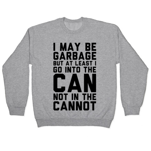 I May Be Garbage but at Least I Go into the Can Not in the Cannot Pullover