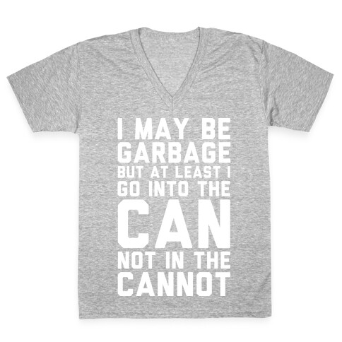 I May Be Garbage but at Least I Go into the Can Not in the Cannot V-Neck Tee Shirt