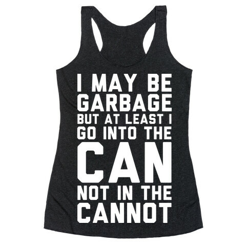 I May Be Garbage but at Least I Go into the Can Not in the Cannot Racerback Tank Top