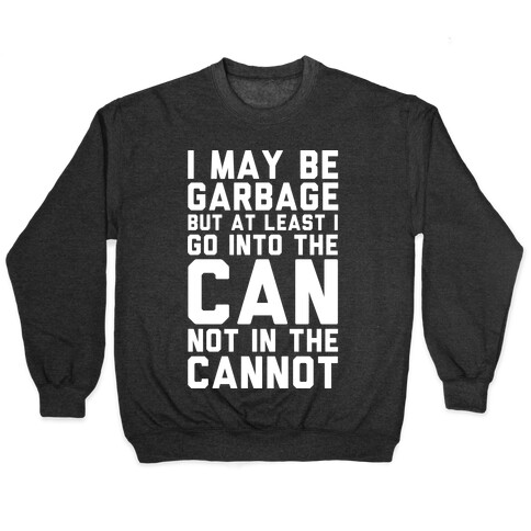 I May Be Garbage but at Least I Go into the Can Not in the Cannot Pullover