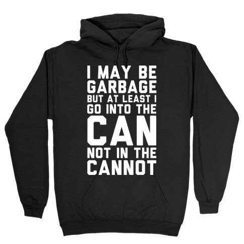 I May Be Garbage but at Least I Go into the Can Not in the Cannot Hooded Sweatshirt