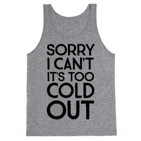 Sorry, I Can't It's Too Cold Out  Tank Top