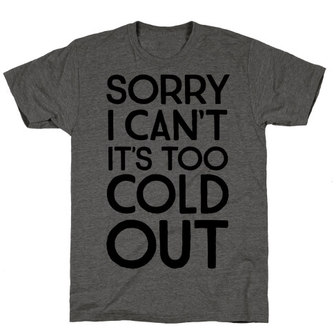 Sorry, I Can't It's Too Cold Out  T-Shirt
