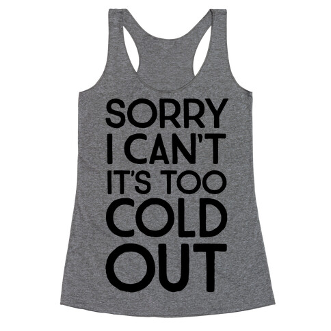 Sorry, I Can't It's Too Cold Out  Racerback Tank Top