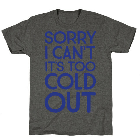 Sorry, I Can't It's Too Cold Out  T-Shirt