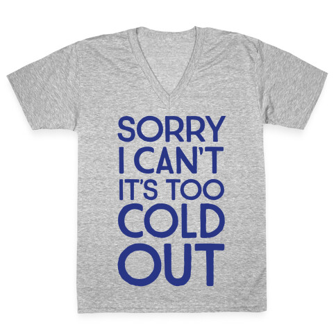 Sorry, I Can't It's Too Cold Out  V-Neck Tee Shirt