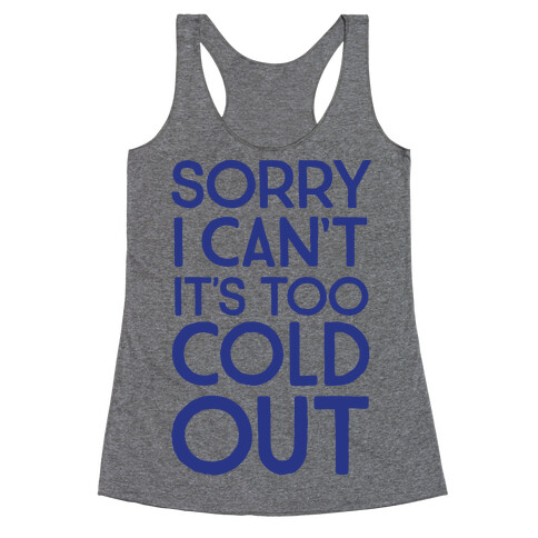 Sorry, I Can't It's Too Cold Out  Racerback Tank Top