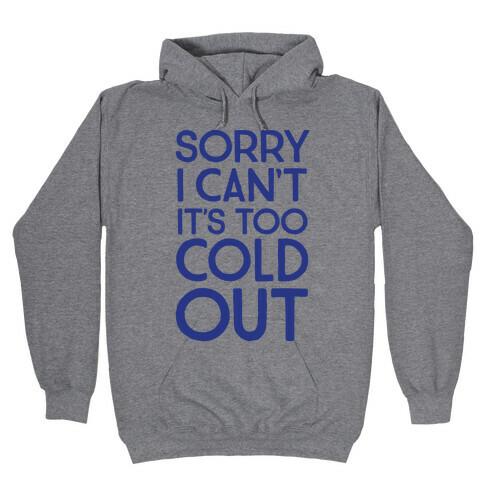 Sorry, I Can't It's Too Cold Out  Hooded Sweatshirt