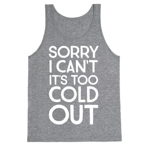Sorry, I Can't It's Too Cold Out  Tank Top