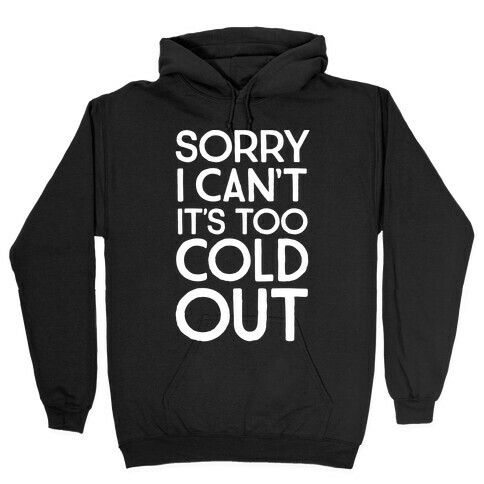Sorry, I Can't It's Too Cold Out  Hooded Sweatshirt