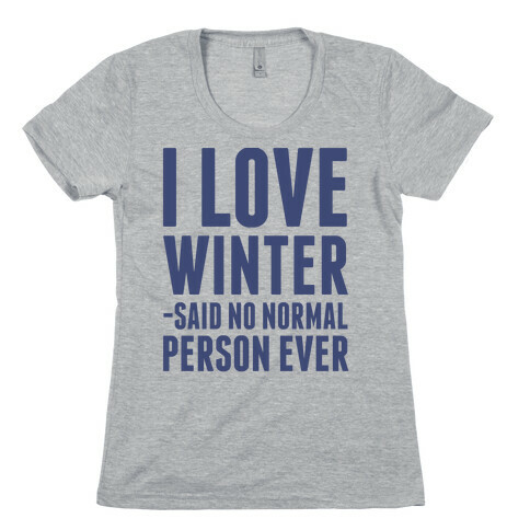 I Love Winter Said No Normal Person Ever Womens T-Shirt