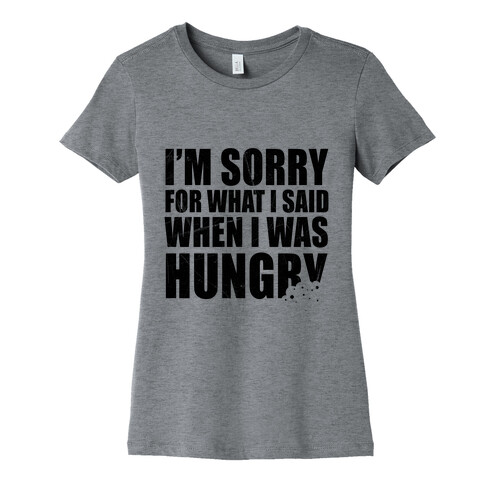Sorry For What I Said When I Was Hungry Womens T-Shirt