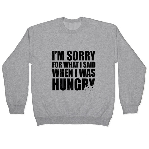 Sorry For What I Said When I Was Hungry Pullover