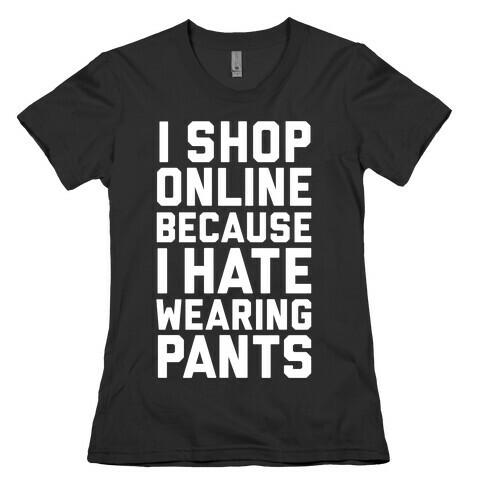 I Shop Online Because I Hate Wearing Pants Womens T-Shirt