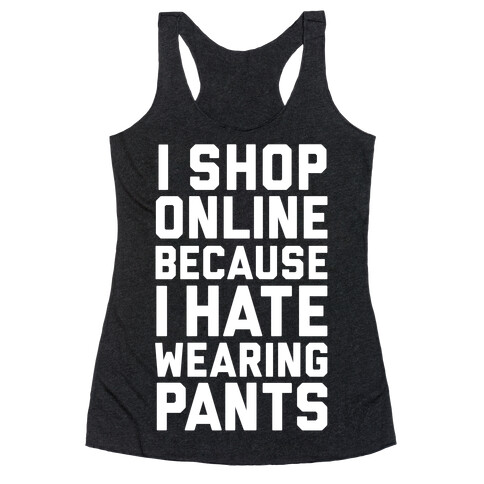 I Shop Online Because I Hate Wearing Pants Racerback Tank Top