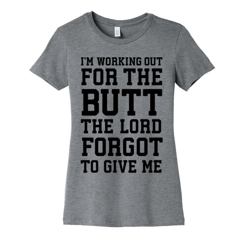 I'm Working Out For The Butt The Lord Forgot To Give Me Womens T-Shirt