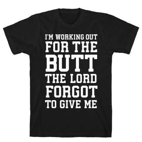 I'm Working Out For The Butt The Lord Forgot To Give Me T-Shirt