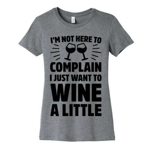 I'm Not Here To Complain I Just Want To Wine A Little Womens T-Shirt