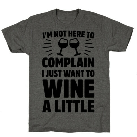 I'm Not Here To Complain I Just Want To Wine A Little T-Shirt