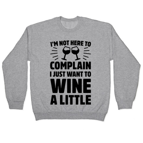I'm Not Here To Complain I Just Want To Wine A Little Pullover