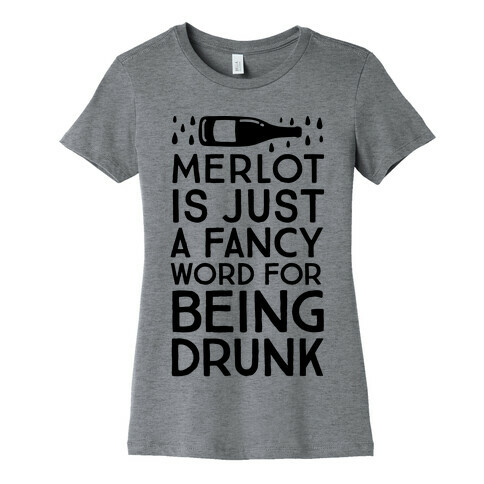 Merlot Is Just A Fancy Word For Being Drunk Womens T-Shirt