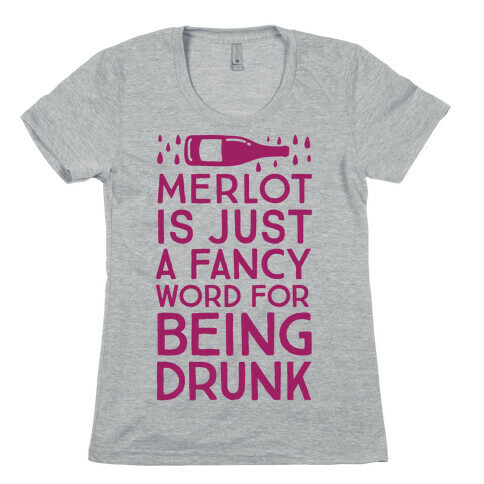 Merlot Is Just A Fancy Word For Being Drunk Womens T-Shirt