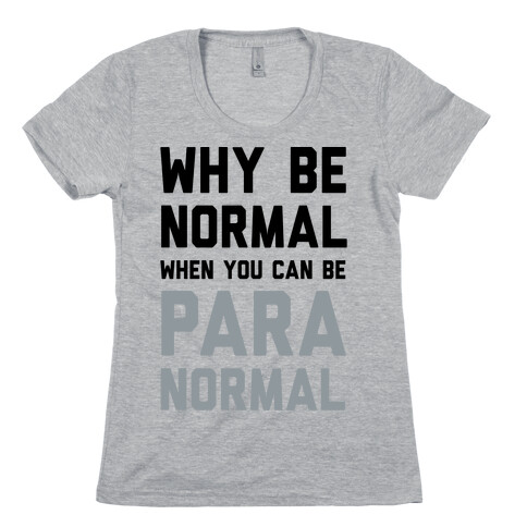 Why Be Normal When You Can Be Paranormal Womens T-Shirt