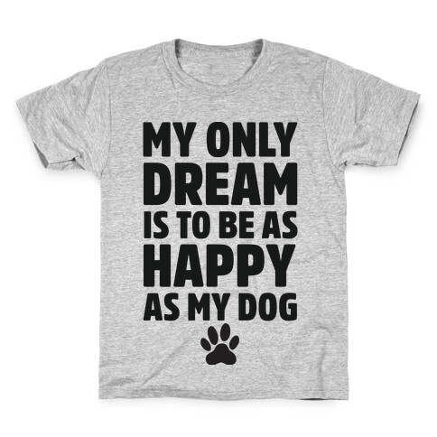 My Only Dream is to Be As Happy as My Dog Kids T-Shirt