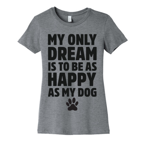 My Only Dream is to Be As Happy as My Dog Womens T-Shirt