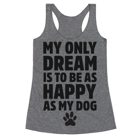 My Only Dream is to Be As Happy as My Dog Racerback Tank Top