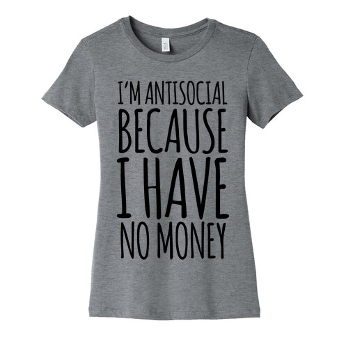 I'm Antisocial Because I Have No Money Womens T-Shirt