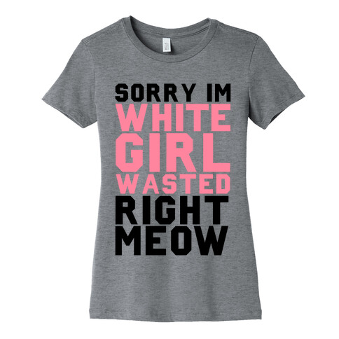 Sorry I'm White Girl Wasted Right Meow Womens T-Shirt