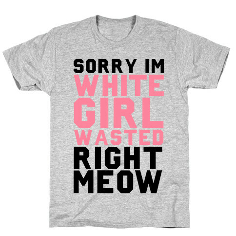 Sorry I'm White Girl Wasted Right Meow T-Shirt