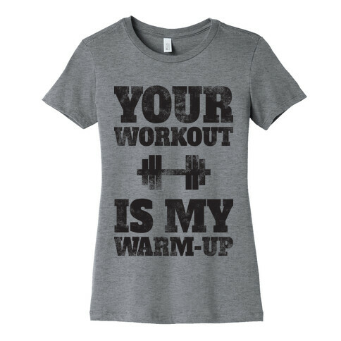 Your Workout Is My Warm-up Womens T-Shirt