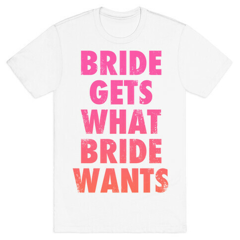 Bride Gets What Bride Wants T-Shirt