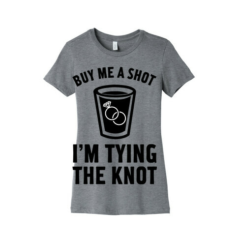 Buy Me a Shot I'm Tying the Knot Womens T-Shirt